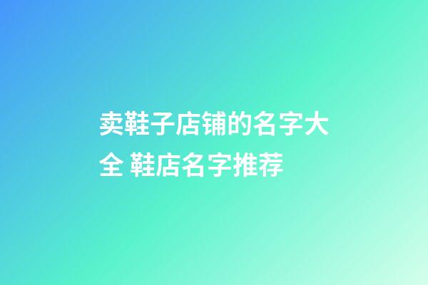 卖鞋子店铺的名字大全 鞋店名字推荐-第1张-店铺起名-玄机派